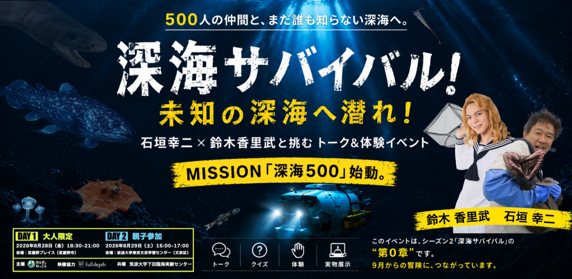 深海サバイバル！未知の深海へ潜れ！ 石垣幸二 × 鈴木香里武と挑むトーク&体験イベント MISSION「深海500」始動。DAY1 大人限定 2026年8月28日（金）18:30-21:00 会場：武蔵野プレイス（武蔵野市）／DAY2 親子参加 2026年8月29日（土）15:00-17:00 会場：放送大学東京文京学習センター（文京区）